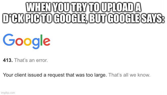 When you try to upload an image to google | WHEN YOU TRY TO UPLOAD A D*CK PIC TO GOOGLE, BUT GOOGLE SAYS: | image tagged in funny,lol,funny meme,google,chad | made w/ Imgflip meme maker