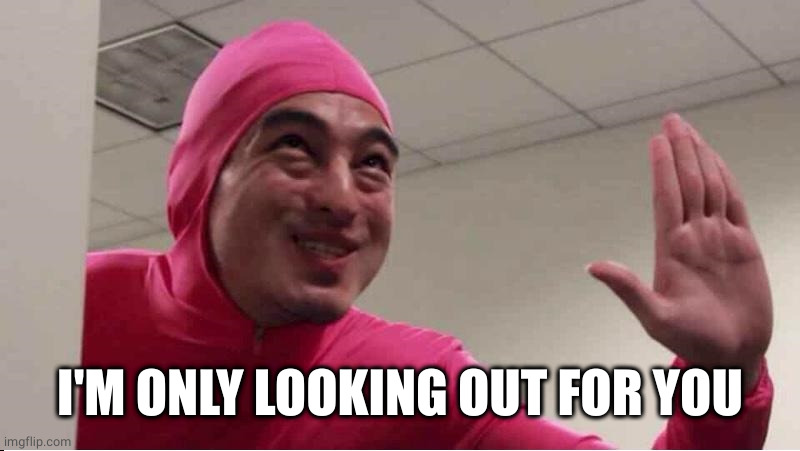 ey boss filthy frank pink guy | I'M ONLY LOOKING OUT FOR YOU | image tagged in ey boss filthy frank pink guy | made w/ Imgflip meme maker
