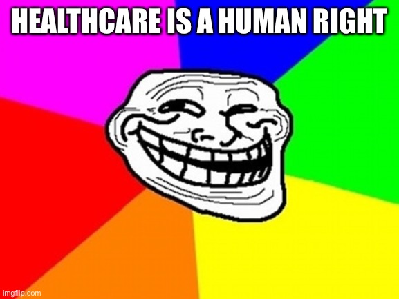 Troll Face Colored | HEALTHCARE IS A HUMAN RIGHT | image tagged in memes,troll face colored | made w/ Imgflip meme maker