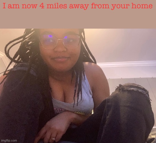 you die | I am now 4 miles away from your home | made w/ Imgflip meme maker