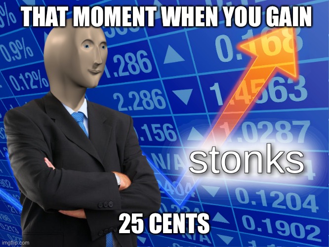 Stonks | THAT MOMENT WHEN YOU GAIN; 25 CENTS | image tagged in stonks | made w/ Imgflip meme maker