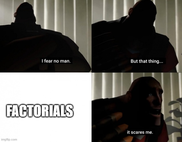 math terror | FACTORIALS | image tagged in i fear no man but that thing it scares me | made w/ Imgflip meme maker