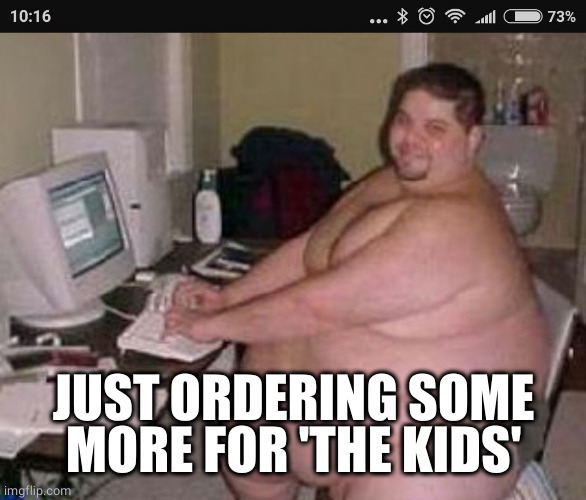 Fat man at work | JUST ORDERING SOME MORE FOR 'THE KIDS' | image tagged in fat man at work | made w/ Imgflip meme maker