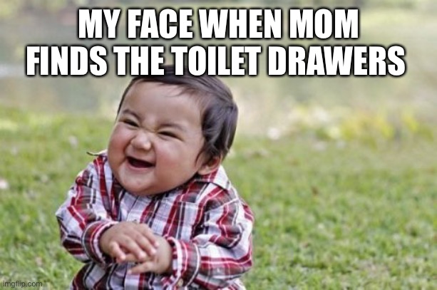 Evil Toddler Meme | MY FACE WHEN MOM FINDS THE TOILET DRAWERS | image tagged in memes,evil toddler | made w/ Imgflip meme maker