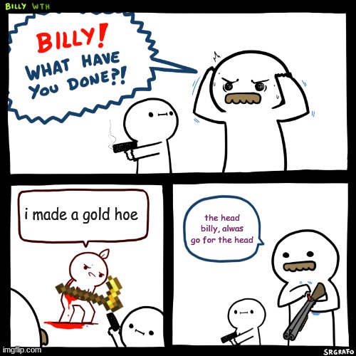 down with gold (and dimond) hoes | i made a gold hoe; the head billy, alwas go for the head | image tagged in billy what have you done | made w/ Imgflip meme maker