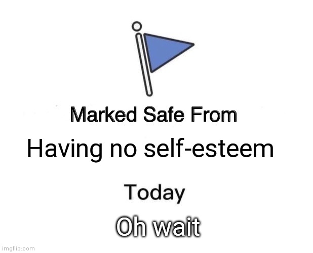 Marked Safe From | Having no self-esteem; Oh wait | image tagged in memes,marked safe from | made w/ Imgflip meme maker