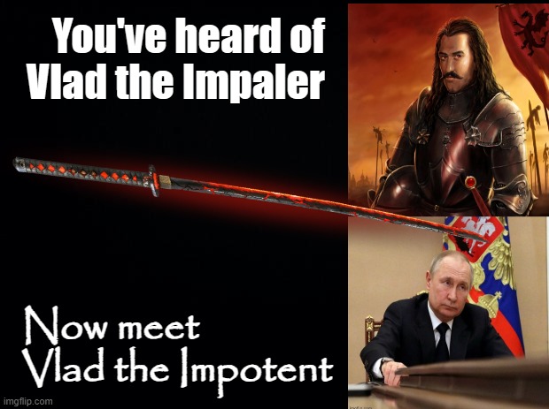 You, Sir, Are No Vlad Dracula | You've heard of
Vlad the Impaler; Now meet
Vlad the Impotent | image tagged in putin,vladimir,russia,ukraine,vlad the impaler | made w/ Imgflip meme maker