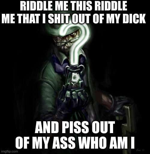 Riddle me this | RIDDLE ME THIS RIDDLE ME THAT I SHIT OUT OF MY DICK; AND PISS OUT OF MY ASS WHO AM I | image tagged in riddle me this | made w/ Imgflip meme maker