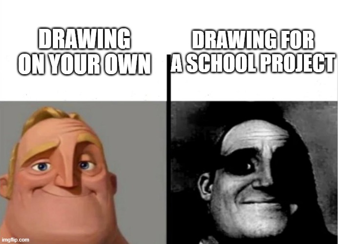 drawing is time consuming | DRAWING FOR A SCHOOL PROJECT; DRAWING ON YOUR OWN | image tagged in teacher's copy,drawing,art,school,mr incredible becoming uncanny,memes | made w/ Imgflip meme maker