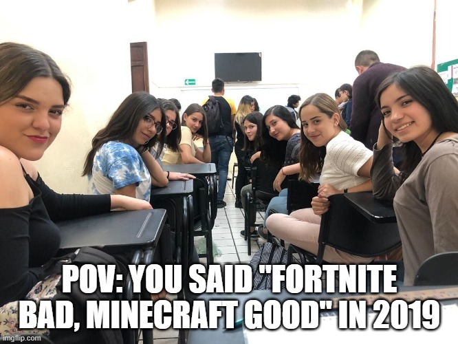 Girls in class looking back | POV: YOU SAID "FORTNITE BAD, MINECRAFT GOOD" IN 2019 | image tagged in girls in class looking back,minecraft,fortnite,reddit,popularity,memes | made w/ Imgflip meme maker