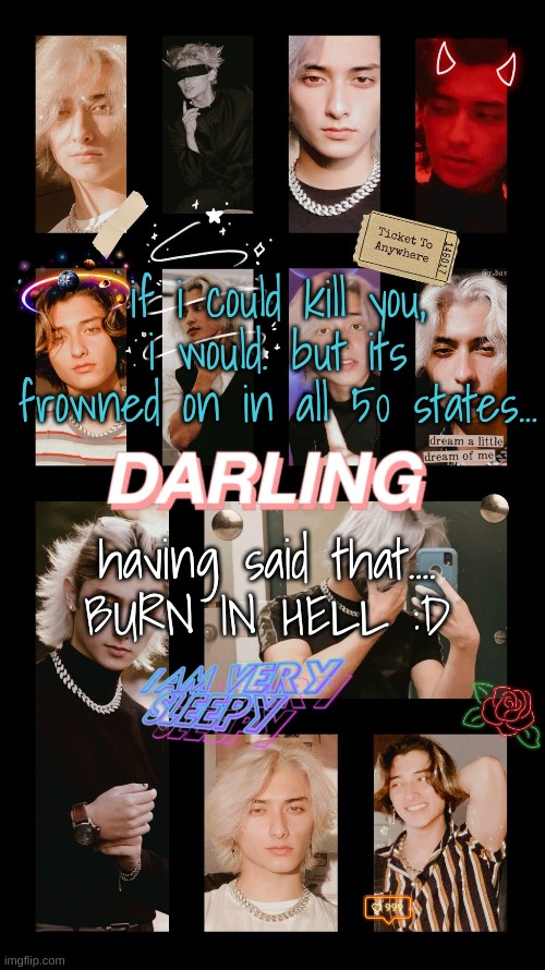 :3 | if i could kill you, i would. but its frowned on in all 50 states... having said that....
BURN IN HELL :D | made w/ Imgflip meme maker