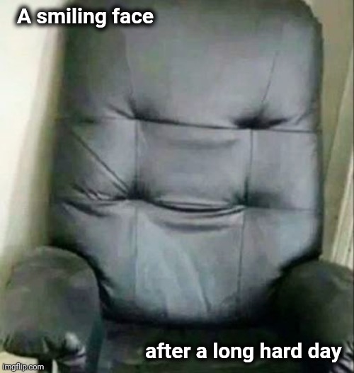Get comfortable | A smiling face; after a long hard day | image tagged in happy friday,chair,relaxing,that damn smile | made w/ Imgflip meme maker