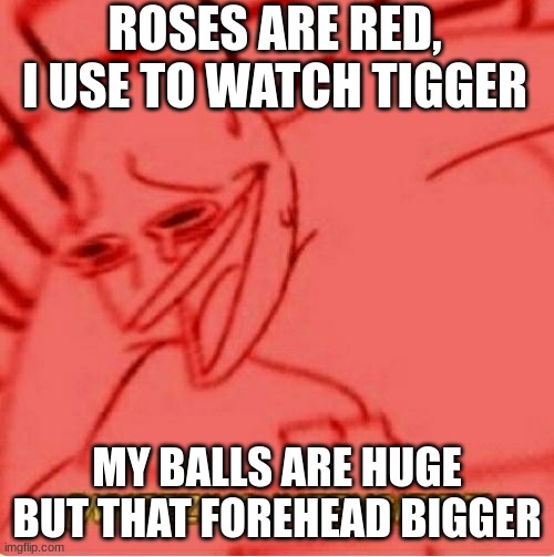 Wheeze | ROSES ARE RED,
I USE TO WATCH TIGGER; MY BALLS ARE HUGE BUT THAT FOREHEAD BIGGER | image tagged in wheeze | made w/ Imgflip meme maker