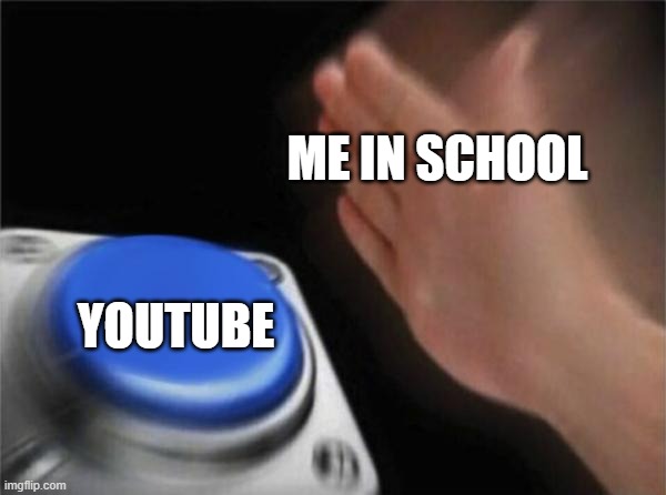 haha | ME IN SCHOOL; YOUTUBE | image tagged in memes,blank nut button | made w/ Imgflip meme maker