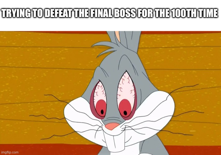 Final Boss Meme | TRYING TO DEFEAT THE FINAL BOSS FOR THE 100TH TIME | image tagged in angry buggs bunny,gaming,final boss,buggs bunny,looney tunes,fun | made w/ Imgflip meme maker