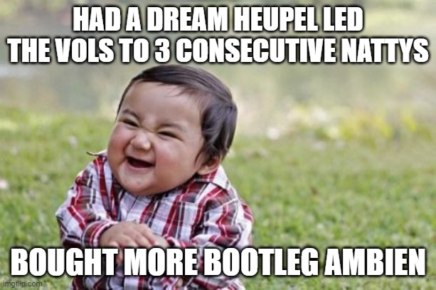 The Average Vol Fan | HAD A DREAM HEUPEL LED THE VOLS TO 3 CONSECUTIVE NATTYS; BOUGHT MORE BOOTLEG AMBIEN | image tagged in memes,evil toddler,tennessee,volunteers | made w/ Imgflip meme maker