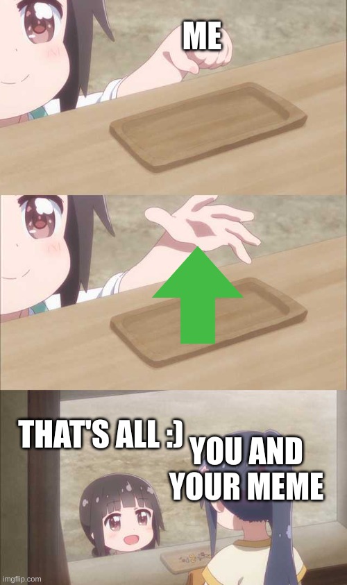 good job fren :D | ME; THAT'S ALL :); YOU AND YOUR MEME | image tagged in anime girl buying,wholesome | made w/ Imgflip meme maker
