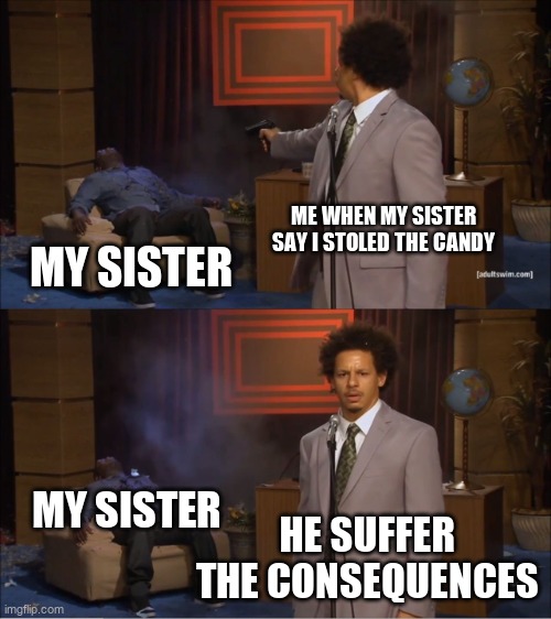 Who Killed Hannibal | ME WHEN MY SISTER SAY I STOLED THE CANDY; MY SISTER; MY SISTER; HE SUFFER THE CONSEQUENCES | image tagged in memes,who killed hannibal | made w/ Imgflip meme maker