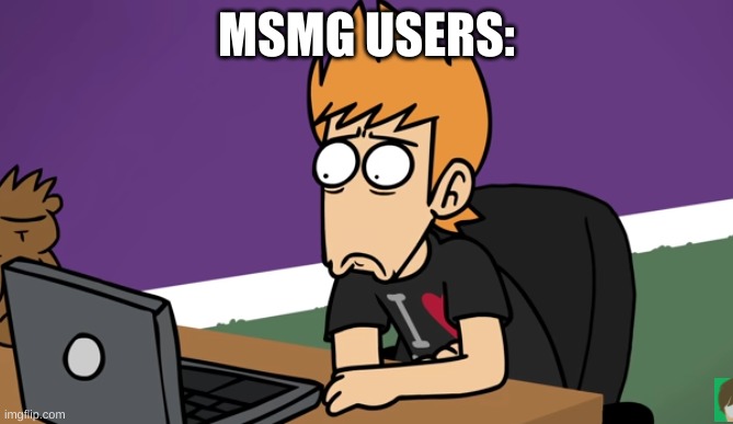 Matt shocked of the computer | MSMG USERS: | image tagged in matt shocked of the computer | made w/ Imgflip meme maker