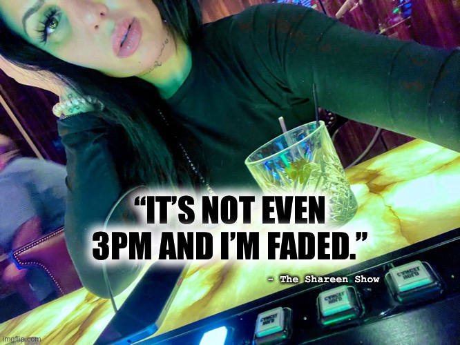 Faded | “IT’S NOT EVEN 3PM AND I’M FADED.”; - The Shareen Show | image tagged in gambling,mental health,awareness,addiction,staywoke,society | made w/ Imgflip meme maker