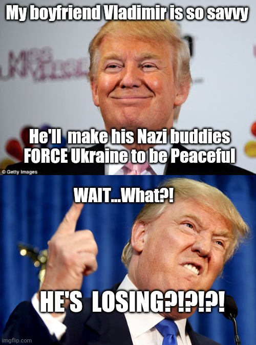 My boyfriend Vladimir is so savvy; He'll  make his Nazi buddies FORCE Ukraine to be Peaceful; WAIT...What?! HE'S  LOSING?!?!?! | image tagged in donald trump approves,donald trump | made w/ Imgflip meme maker