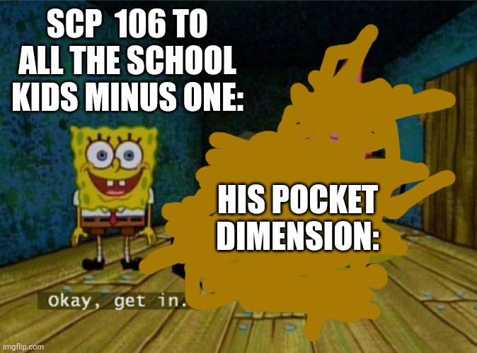 Spongebob Coffin | SCP  106 TO ALL THE SCHOOL KIDS MINUS ONE:; HIS POCKET DIMENSION: | image tagged in spongebob coffin | made w/ Imgflip meme maker
