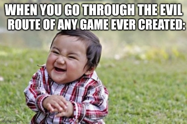 Evil Toddler | ROUTE OF ANY GAME EVER CREATED:; WHEN YOU GO THROUGH THE EVIL | image tagged in memes,evil toddler | made w/ Imgflip meme maker