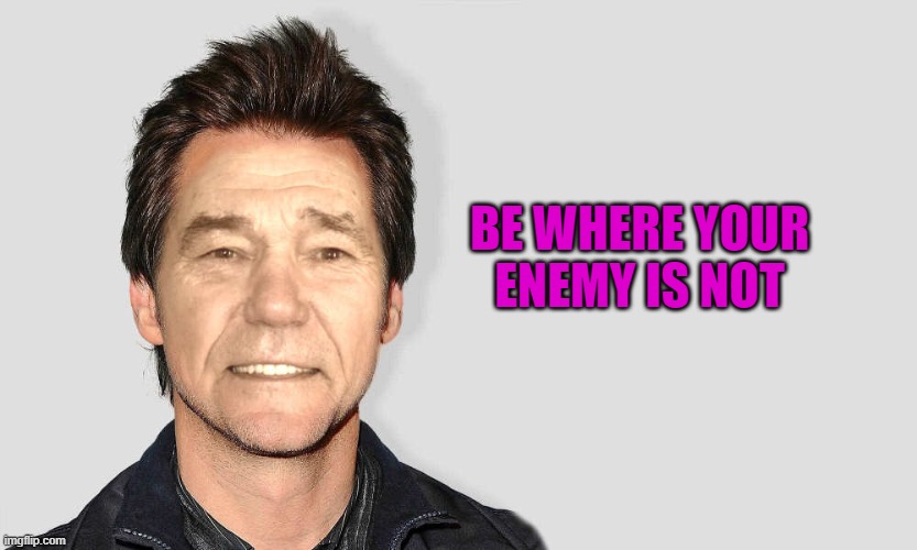 lou carey | BE WHERE YOUR ENEMY IS NOT | image tagged in lou carey | made w/ Imgflip meme maker