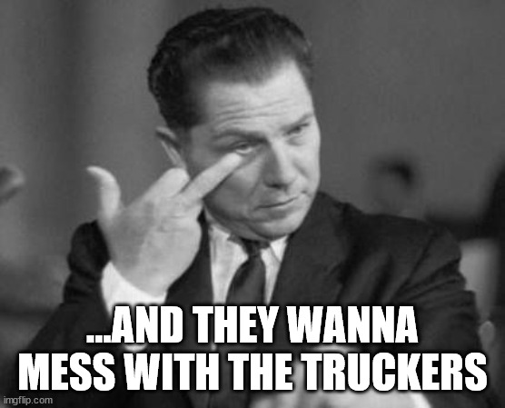 Hoffa Finger | ...AND THEY WANNA MESS WITH THE TRUCKERS | image tagged in hoffa finger | made w/ Imgflip meme maker