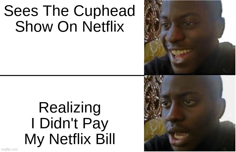 Pay Your Bills | Sees The Cuphead Show On Netflix; Realizing I Didn't Pay My Netflix Bill | image tagged in disappointed black guy | made w/ Imgflip meme maker