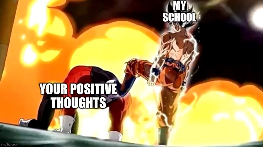 Goku stepping on Jiren’s head | MY SCHOOL YOUR POSITIVE THOUGHTS | image tagged in goku stepping on jiren s head | made w/ Imgflip meme maker