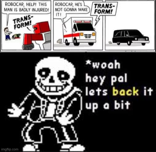 TRANS-FORM | image tagged in woah hey pal lets back it up a bit,dark humor | made w/ Imgflip meme maker
