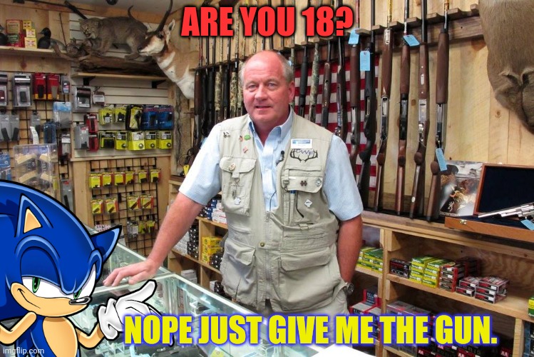 Fastest gun in the west | ARE YOU 18? NOPE JUST GIVE ME THE GUN. | image tagged in gun shop gary,sonic the hedgehog,get the gun | made w/ Imgflip meme maker