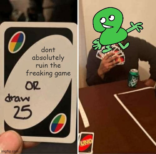 UNO Draw 25 Cards Meme | dont absolutely ruin the freaking game | image tagged in memes,uno draw 25 cards,bfb,bfdi,tpot | made w/ Imgflip meme maker