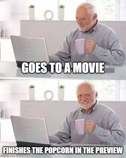 Hide the Pain Harold | GOES TO A MOVIE; FINISHES THE POPCORN IN THE PREVIEW | image tagged in memes,hide the pain harold | made w/ Imgflip meme maker