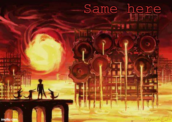 Land of Heat and Clockwork | Same here | image tagged in land of heat and clockwork | made w/ Imgflip meme maker