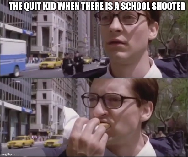 I'm irrelevant | THE QUIT KID WHEN THERE IS A SCHOOL SHOOTER | image tagged in peter parker eating a hot dog | made w/ Imgflip meme maker
