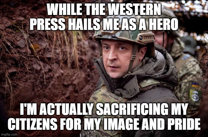 who are we supposed to root for here? | WHILE THE WESTERN PRESS HAILS ME AS A HERO; I'M ACTUALLY SACRIFICING MY CITIZENS FOR MY IMAGE AND PRIDE | image tagged in zelensky fafo | made w/ Imgflip meme maker