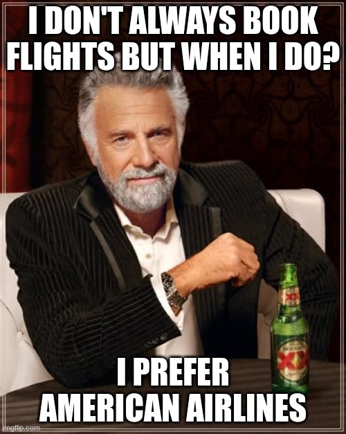 I don't always book flights |  I DON'T ALWAYS BOOK FLIGHTS BUT WHEN I DO? I PREFER AMERICAN AIRLINES | image tagged in memes,the most interesting man in the world | made w/ Imgflip meme maker