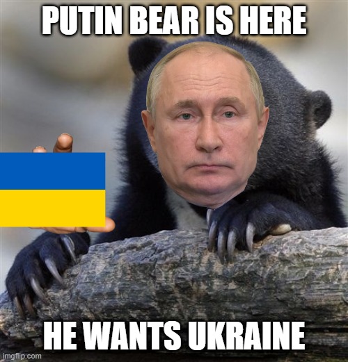 Haha putin | PUTIN BEAR IS HERE; HE WANTS UKRAINE | image tagged in memes,confession bear | made w/ Imgflip meme maker