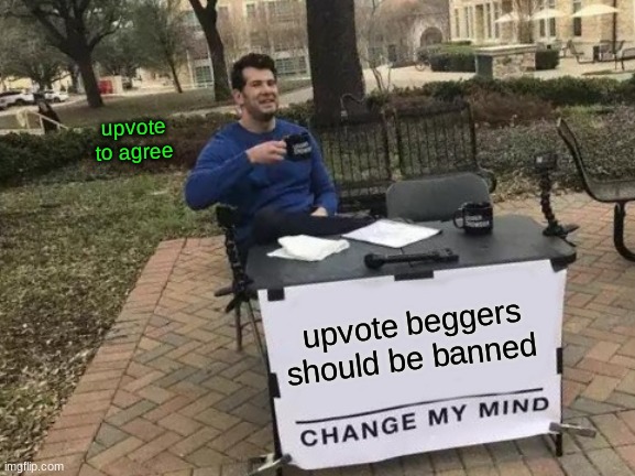 Change My Mind | upvote to agree; upvote beggers should be banned | image tagged in memes,change my mind | made w/ Imgflip meme maker