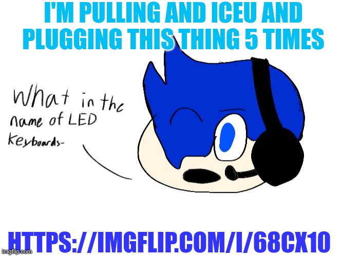 1 | I'M PULLING AND ICEU AND PLUGGING THIS THING 5 TIMES; HTTPS://IMGFLIP.COM/I/68CX10 | image tagged in what in the name of led keyboards- | made w/ Imgflip meme maker