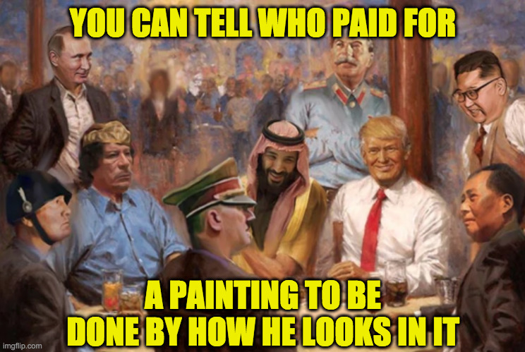 Dictators' Club | YOU CAN TELL WHO PAID FOR; A PAINTING TO BE
DONE BY HOW HE LOOKS IN IT | image tagged in memes,dictators' club,trump,savvy geniuses | made w/ Imgflip meme maker