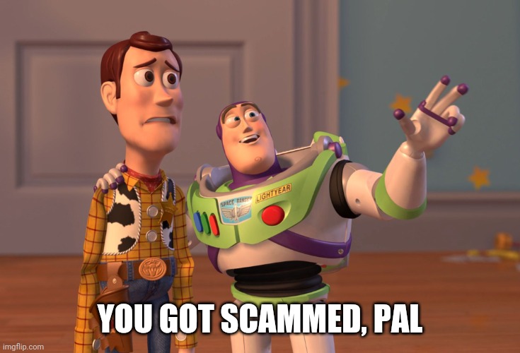 X, X Everywhere Meme | YOU GOT SCAMMED, PAL | image tagged in memes,x x everywhere | made w/ Imgflip meme maker