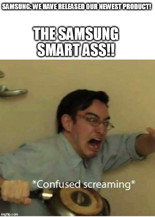 Just like the samsung smart fridge | SAMSUNG: WE HAVE RELEASED OUR NEWEST PRODUCT! THE SAMSUNG SMART ASS!! | image tagged in confused screaming | made w/ Imgflip meme maker