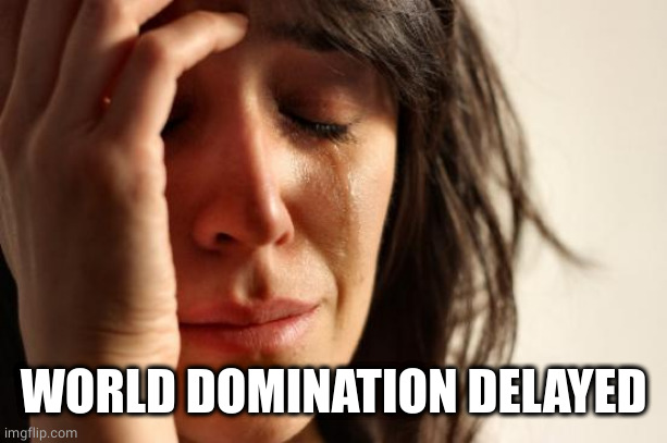 First World Problems Meme | WORLD DOMINATION DELAYED | image tagged in memes,first world problems | made w/ Imgflip meme maker
