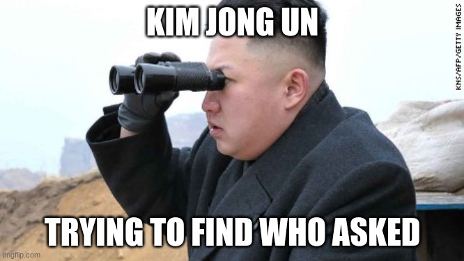  KIM JONG UN; TRYING TO FIND WHO ASKED | image tagged in kim jong un,kim jong-un,happy kim jong un | made w/ Imgflip meme maker