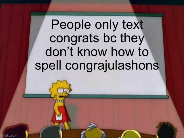 Lisa Simpson's Presentation | People only text congrats bc they don’t know how to spell congrajulashons | image tagged in lisa simpson's presentation | made w/ Imgflip meme maker