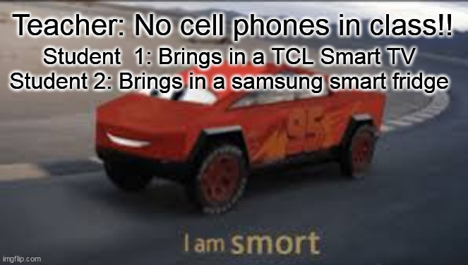 I am smort | Teacher: No cell phones in class!! Student  1: Brings in a TCL Smart TV
Student 2: Brings in a samsung smart fridge | image tagged in i am smort | made w/ Imgflip meme maker