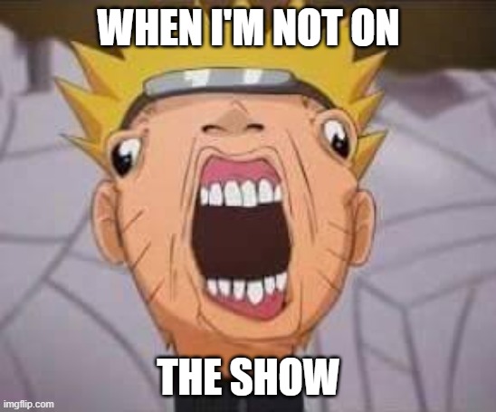 Naruto joke | WHEN I'M NOT ON; THE SHOW | image tagged in naruto joke | made w/ Imgflip meme maker